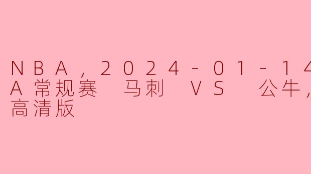 NBA，2024-01-14 NBA常规赛 马刺 VS 公牛，正赛，高清版